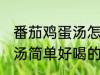 番茄鸡蛋汤怎样做才好喝啊 番茄鸡蛋汤简单好喝的做法