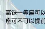 高铁一等座可以提前进站吗 高铁一等座可不可以提前进站呢