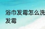 浴巾发霉怎么洗掉霉斑 如何解决浴巾发霉
