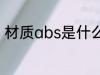 材质abs是什么意思 材质abs的意思