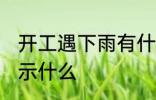 开工遇下雨有什么兆头 开工遇下雨预示什么