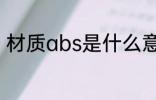 材质abs是什么意思 材质abs的意思