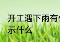 开工遇下雨有什么兆头 开工遇下雨预示什么