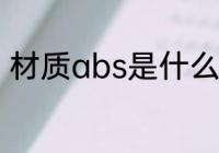 材质abs是什么意思 材质abs的意思