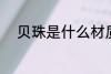 贝珠是什么材质 贝珠是何种材质