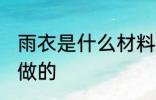 雨衣是什么材料做的 雨衣用什么材料做的