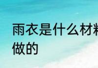 雨衣是什么材料做的 雨衣用什么材料做的