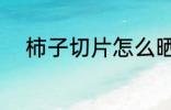 柿子切片怎么晒 柿子切片如何晒