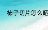 柿子切片怎么晒 柿子切片如何晒