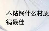 不粘锅什么材质的好 什么材质的不粘锅最佳
