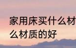 家用床买什么材质的好 家用床选择什么材质的好