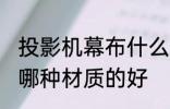 投影机幕布什么材质的好 投影机幕布哪种材质的好