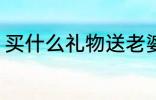 买什么礼物送老婆 买哪些礼物送老婆