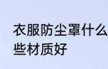 衣服防尘罩什么材质好 衣服防尘罩哪些材质好