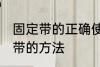 固定带的正确使用方法 使用医用固定带的方法