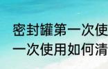 密封罐第一次使用怎么清洗 密封罐第一次使用如何清洗