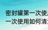 密封罐第一次使用怎么清洗 密封罐第一次使用如何清洗