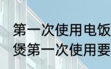 第一次使用电饭煲的清洗方法 新电饭煲第一次使用要怎么清洗
