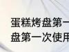 蛋糕烤盘第一次使用怎么清洗 蛋糕烤盘第一次使用如何清洗