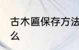 古木匾保存方法 古木匾保存方法是什么