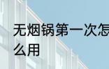 无烟锅第一次怎么使用 新的无烟锅怎么用