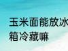 玉米面能放冰箱冷藏吗 玉米面要放冰箱冷藏嘛