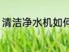 清洁净水机如何清洗 怎么清洗净水机