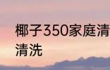 椰子350家庭清洗方法 椰子350如何清洗