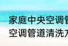 家庭中央空调管道清洗方法 家庭中央空调管道清洗方法是什么