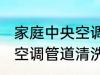家庭中央空调管道清洗方法 家庭中央空调管道清洗方法是什么