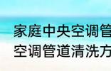 家庭中央空调管道清洗方法 家庭中央空调管道清洗方法是什么