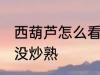 西葫芦怎么看熟了没 如何看西葫芦炒没炒熟