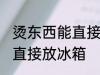 烫东西能直接放冰箱吗 烫东西能不能直接放冰箱