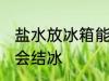 盐水放冰箱能结冰吗 盐水放冰箱会不会结冰