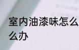室内油漆味怎么去除 室内油漆味重怎么办