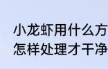 小龙虾用什么方法清洗的干净 小龙虾怎样处理才干净