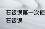 石饭锅第一次使用怎么清洗 如何清洗石饭锅