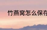 竹燕窝怎么保存 怎么保存竹燕窝