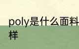 poly是什么面料 poly是什么面料怎么样