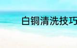 白铜清洗技巧 白铜清洗方法