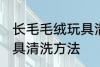 长毛毛绒玩具清洗小技巧 长毛毛绒玩具清洗方法