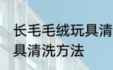 长毛毛绒玩具清洗小技巧 长毛毛绒玩具清洗方法