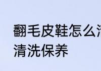 翻毛皮鞋怎么清洗保养 翻毛皮鞋如何清洗保养