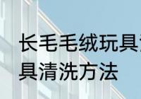 长毛毛绒玩具清洗小技巧 长毛毛绒玩具清洗方法
