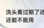 洗头膏过期了还能用吗 洗头膏过期了还能不能用