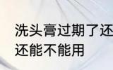洗头膏过期了还能用吗 洗头膏过期了还能不能用