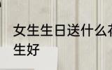 女生生日送什么花 生日送什么花给女生好
