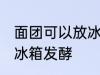 面团可以放冰箱发酵吗 面团能不能放冰箱发酵