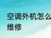 空调外机怎么样维修 空调外机怎么去维修