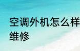 空调外机怎么样维修 空调外机怎么去维修